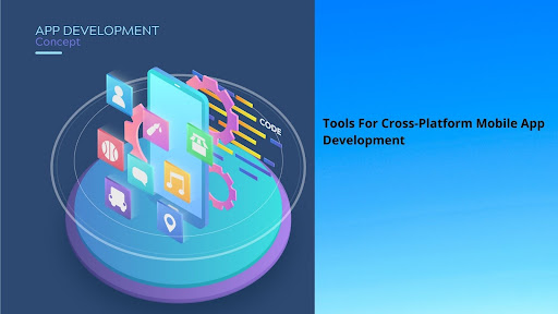 Tools For Cross-Platform Mobile App Development